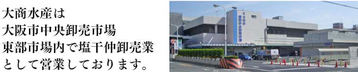 大商水産は大阪市中央卸売市場東部市場内で塩干仲卸売業として営業しております。